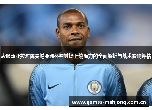 从穆西亚拉对阵曼城亚洲杯看其场上统治力的全面解析与战术影响评估 从穆西亚拉对阵曼城亚洲杯看其场上统治力的全面解析与战术影响评估