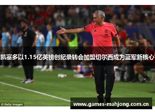 凯塞多以1.15亿英镑创纪录转会加盟切尔西成为蓝军新核心 凯塞多以1.15亿英镑创纪录转会加盟切尔西成为蓝军新核心