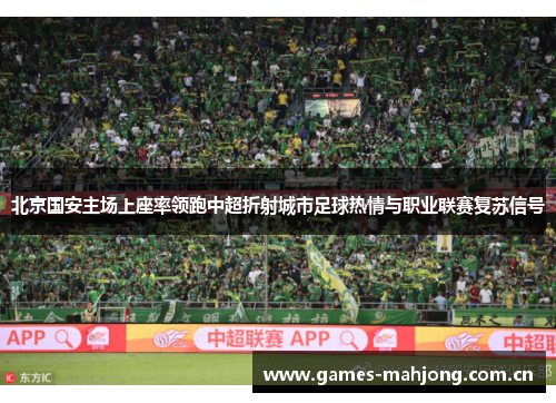 北京国安主场上座率领跑中超折射城市足球热情与职业联赛复苏信号